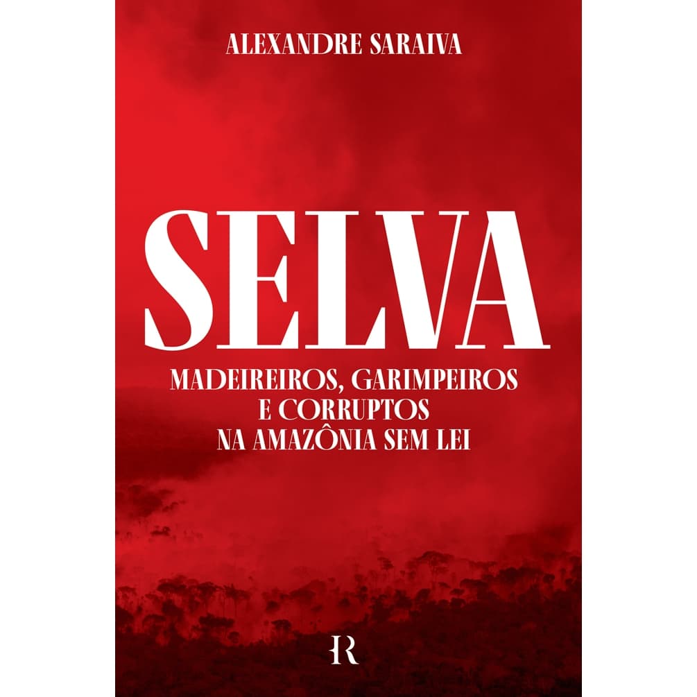 Livro Selva: Madeireiros, garimpeiros e corruptos na Amazônia sem lei, por Alexandre Saraiva - Intrínseca